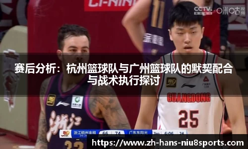 赛后分析：杭州篮球队与广州篮球队的默契配合与战术执行探讨