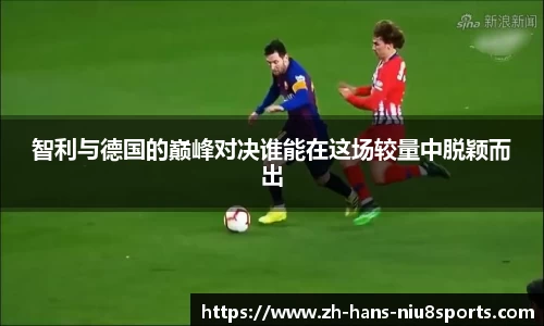 智利与德国的巅峰对决谁能在这场较量中脱颖而出