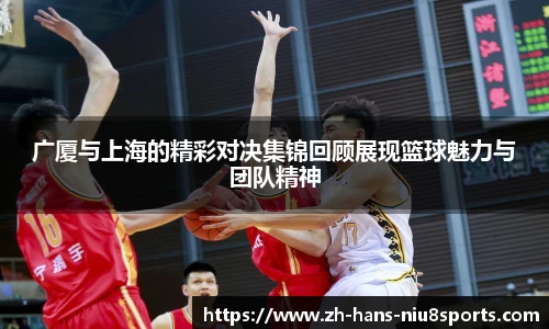 广厦与上海的精彩对决集锦回顾展现篮球魅力与团队精神